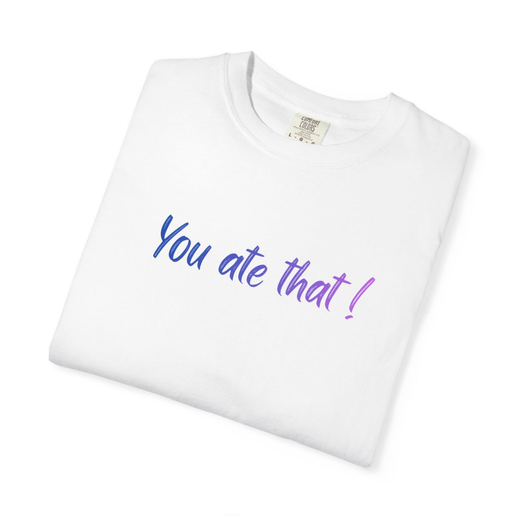 You ate that! - Unisex Garment-Dyed T-shirt